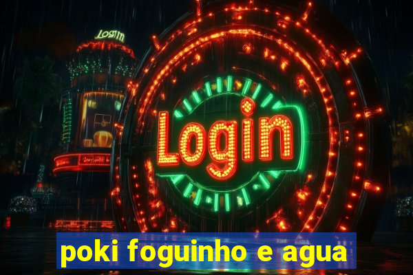 poki foguinho e agua